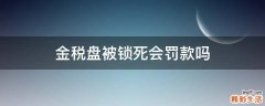 金税盘被锁死会罚款吗