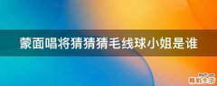 蒙面唱将猜猜猜毛线球小姐是谁
