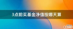 3点前买基金净值按哪天算