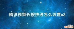 腾讯视频长按快进怎么设置x2