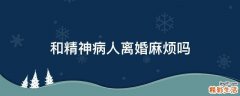 和精神病人离婚麻烦吗
