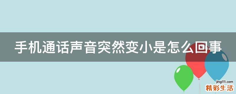 手机通话声音突然变小是怎么回事