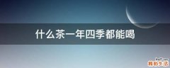 什么茶一年四季都能喝