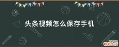头条视频怎么保存手机