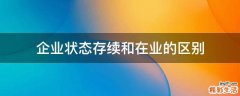 企业状态存续和在业的区别
