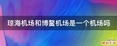 琼海机场和博鳌机场是一个机场吗