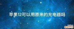 苹果12可以用原来的充电器吗