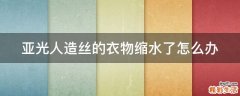 亚光人造丝的衣物缩水了怎么办