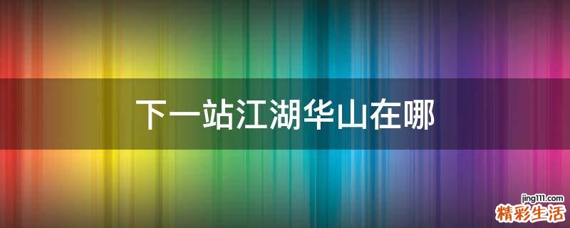 下一站江湖华山在哪