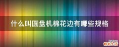 什么叫圆盘机棉花边有哪些规格