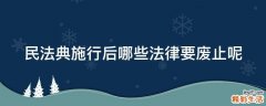 民法典施行后哪些法律要废止呢