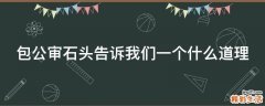 包公审石头告诉我们一个什么道理