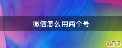 微信怎么用两个号
