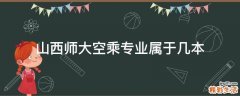 山西师大空乘专业属于几本