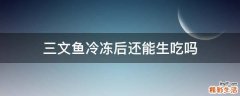 三文鱼冷冻后还能生吃吗