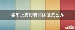 买车上牌没有居住证怎么办