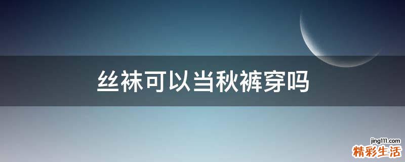 丝袜可以当秋裤穿吗