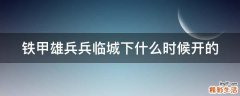 铁甲雄兵兵临城下什么时候开的
