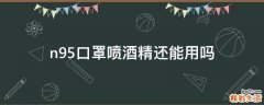 n95口罩喷酒精还能用吗