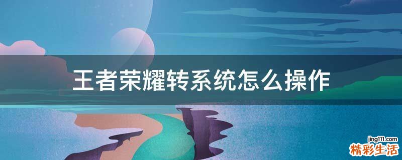 王者荣耀转系统怎么操作