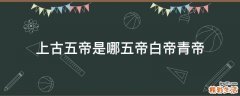 上古五帝是哪五帝白帝青帝