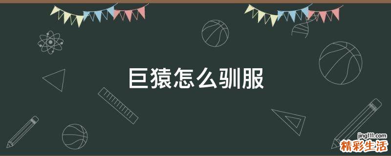 巨猿怎么驯服