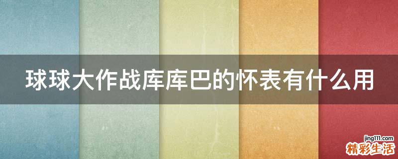 球球大作战库库巴的怀表有什么用