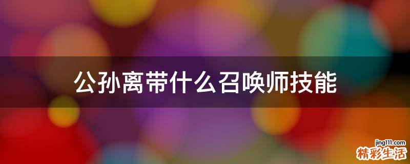 公孙离带什么召唤师技能