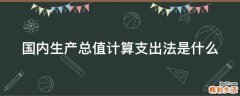 国内生产总值计算支出法是什么