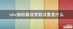 obv指标最佳参数设置是什么