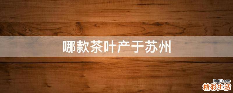 哪款茶叶产于苏州
