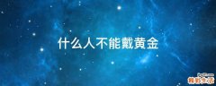 什么人不能戴黄金
