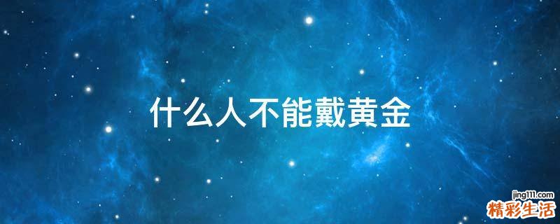 什么人不能戴黄金