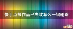 快手点赞作品已失效怎么一键删除