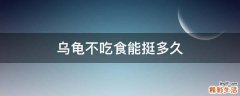 乌龟不吃食能挺多久