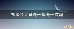 初级会计证是一年考一次吗