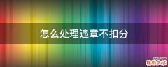 怎么处理违章不扣分