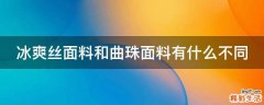 冰爽丝面料和曲珠面料有什么不同
