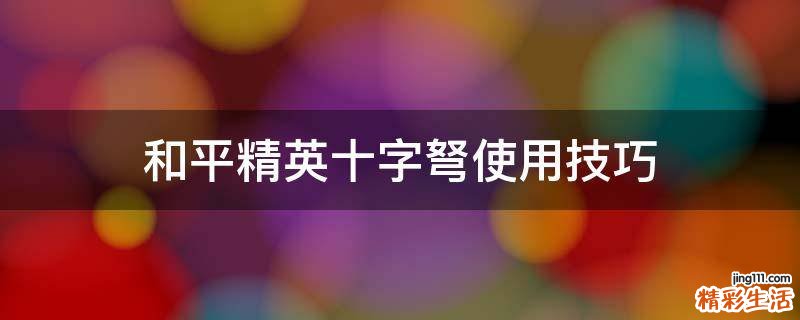 和平精英十字弩使用技巧