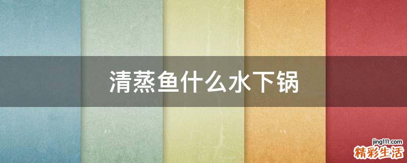 清蒸鱼什么水下锅