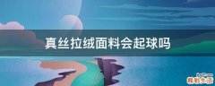 真丝拉绒面料会起球吗