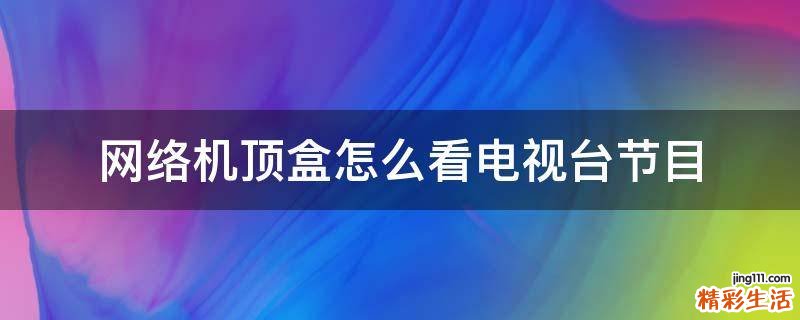 网络机顶盒怎么看电视台节目