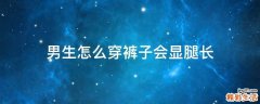 男生怎么穿裤子会显腿长