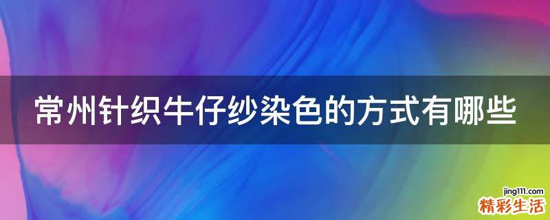 常州针织牛仔纱染色的方式有哪些
