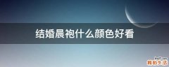 结婚晨袍什么颜色好看