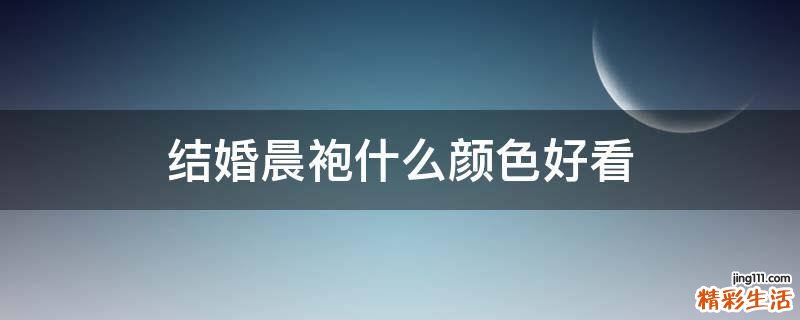 结婚晨袍什么颜色好看