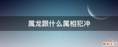 属龙跟什么属相犯冲