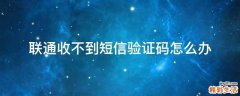 联通收不到短信验证码怎么办