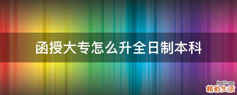 函授大专怎么升全日制本科