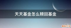 天天基金怎么赎回基金